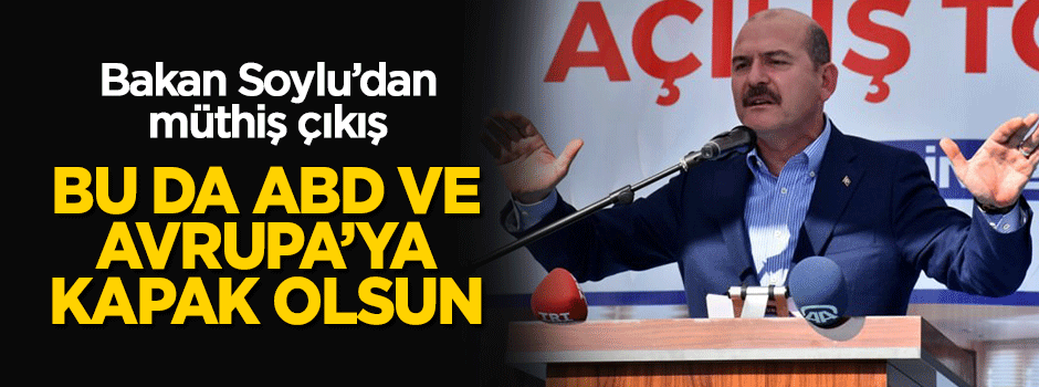 Bakan Soylu: Bu da ABD ve Avrupa'ya kapak olsun