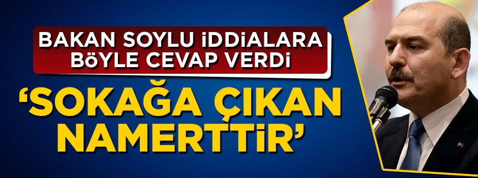 Süleyman Soylu CHP'nin iddialarına cevap verdi: Sokağa çıkan namerttir