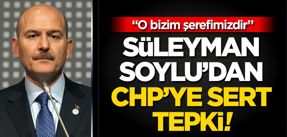 Bakan Soylu CHP’ye sert tepki gösterdi: O bizim şerefimizdir