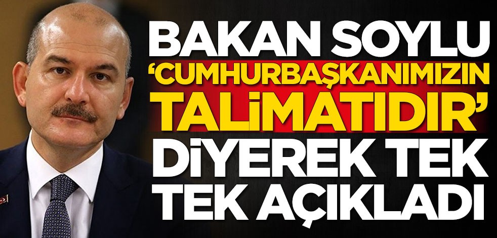 Bakan Soylu 'Cumhurbaşkanımızın talimatıdır' diyerek açıkladı