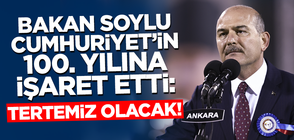 Bakan Soylu Cumhuriyet'in 100. yılına işaret etti! 'Tertemiz olacak'