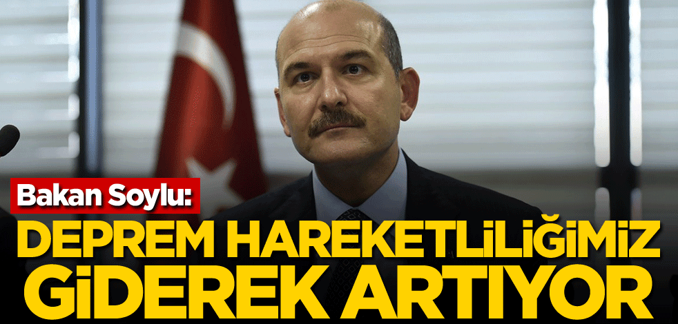 Bakan Soylu: Deprem hareketliliğimiz giderek artıyor