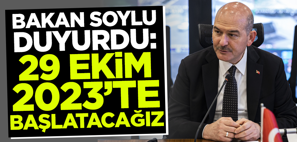 Bakan Soylu duyurdu: 29 Ekim 2023'te başlatacağız