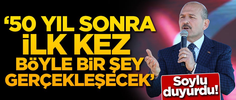 Bakan Soylu duyurdu: 50 yıl sonra ilk kez böyle bir şey gerçekleşecek