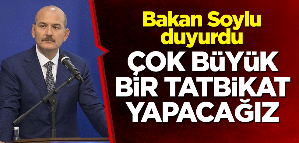 Bakan Soylu duyurdu: Çok büyük bir tatbikat yapacağız