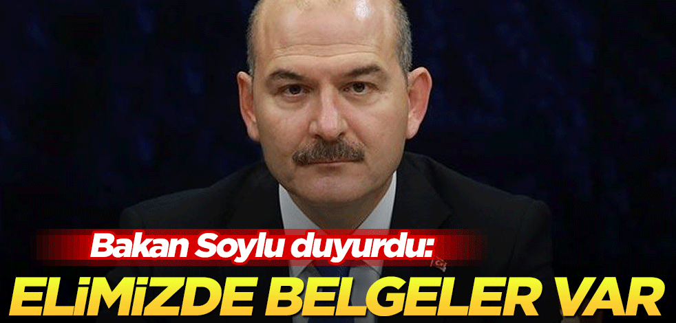 Bakan Soylu duyurdu: Elimizde belgeler var