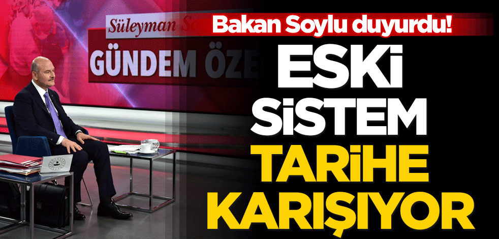  Bakan Soylu duyurdu! Eski sistem tarihe karışıyor