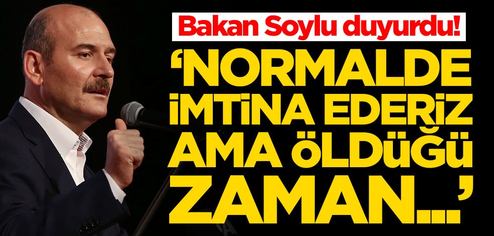 Bakan Soylu duyurdu: Normalde imtina ederiz ama o öldüğü zaman...