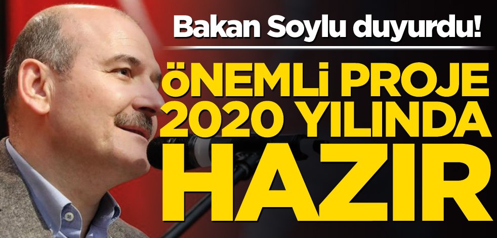 Bakan Soylu duyurdu! Önemli proje 2020 yılında hazır
