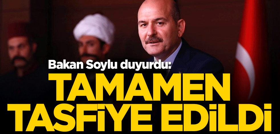 Bakan Soylu duyurdu: Tamamen tasfiye edildi