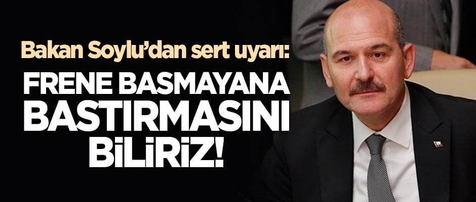 Bakan Soylu: Frene basmayana bastırmasını biliriz