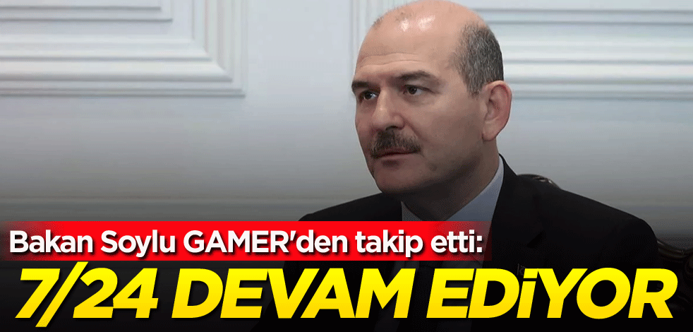 Bakan Soylu GAMER'den takip etti: 7/24 devam ediyor