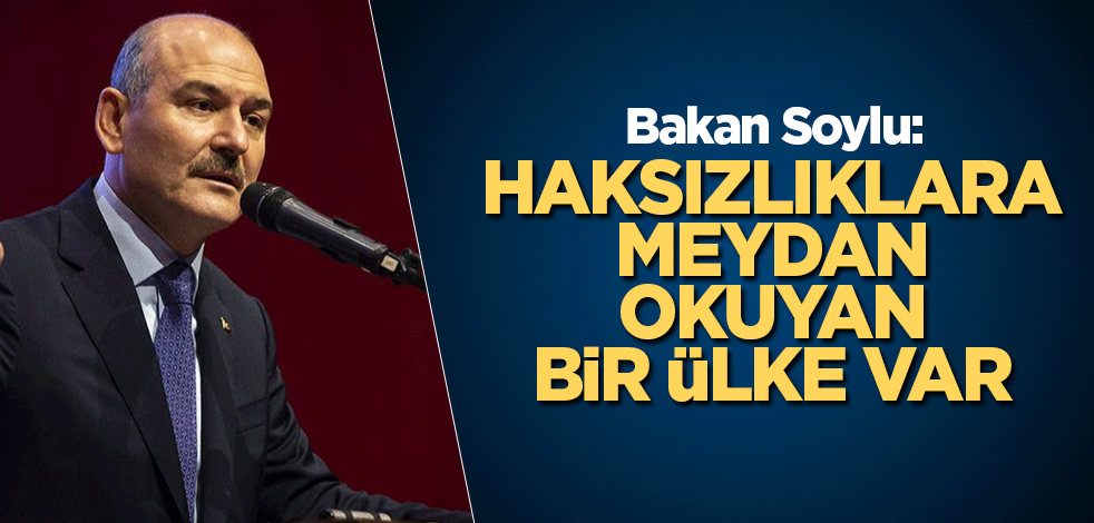 Bakan Soylu: Haksızlıklara meydan okuyan bir ülke var
