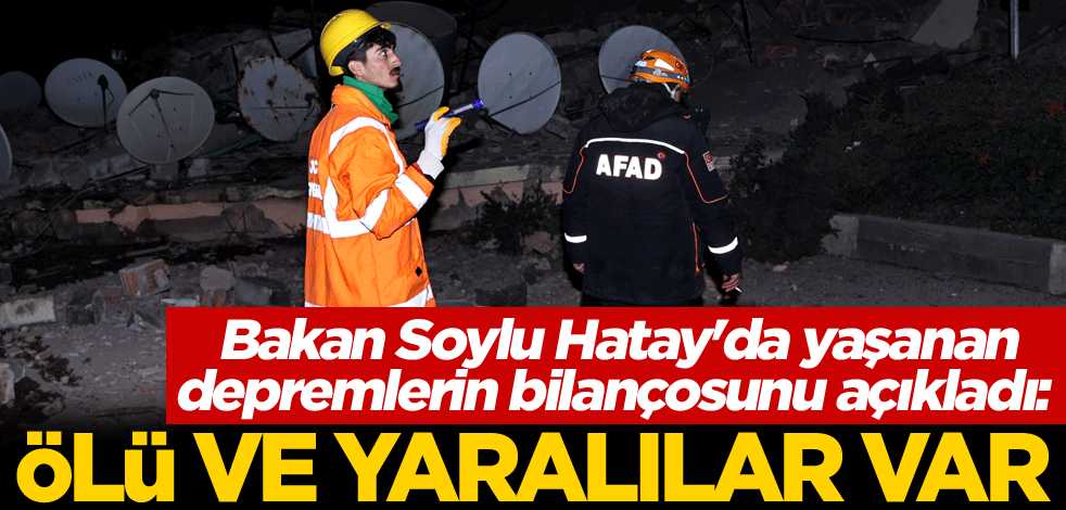 Bakan Soylu Hatay'da yaşanan depremlerin bilançosunu açıkladı: Ölü ve yaralılar var
