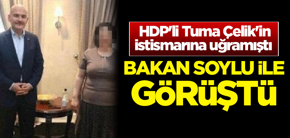 Bakan Soylu, HDP'li Tuma Çelik'in istismarına uğrayan kadınla görüştü
