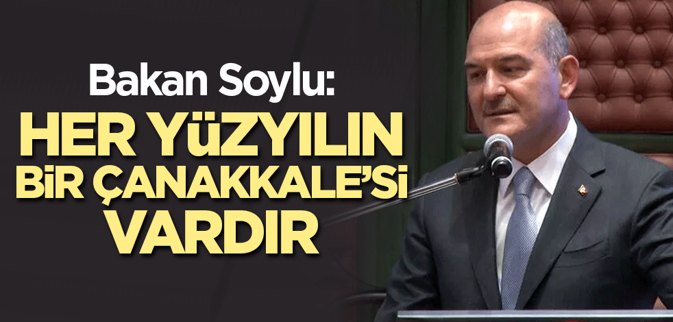Bakan Soylu: Her yüzyılın bir Çanakkale’si vardır
