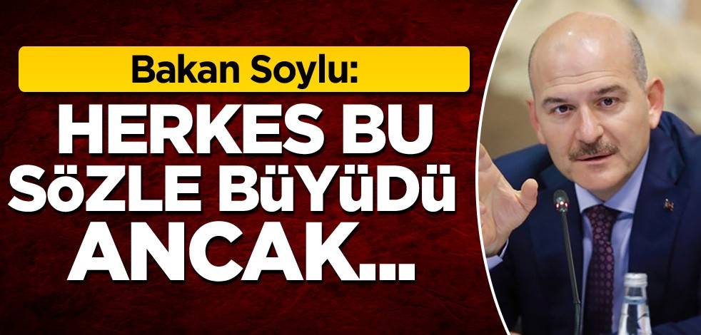 Bakan Soylu: Herkes bu sözle büyüdü ancak...