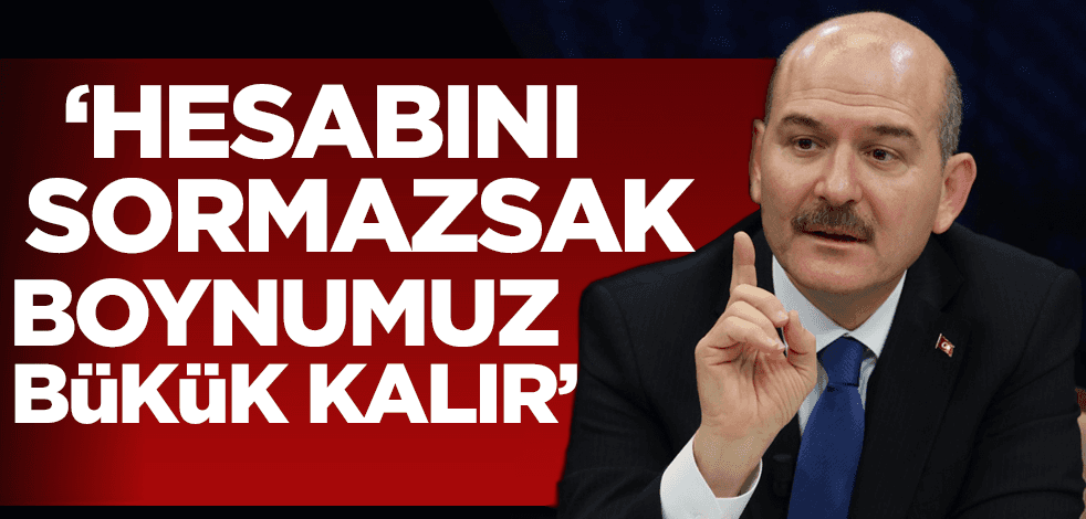 Bakan Soylu: Hesabını sormazsak boynumuz bükük kalır!