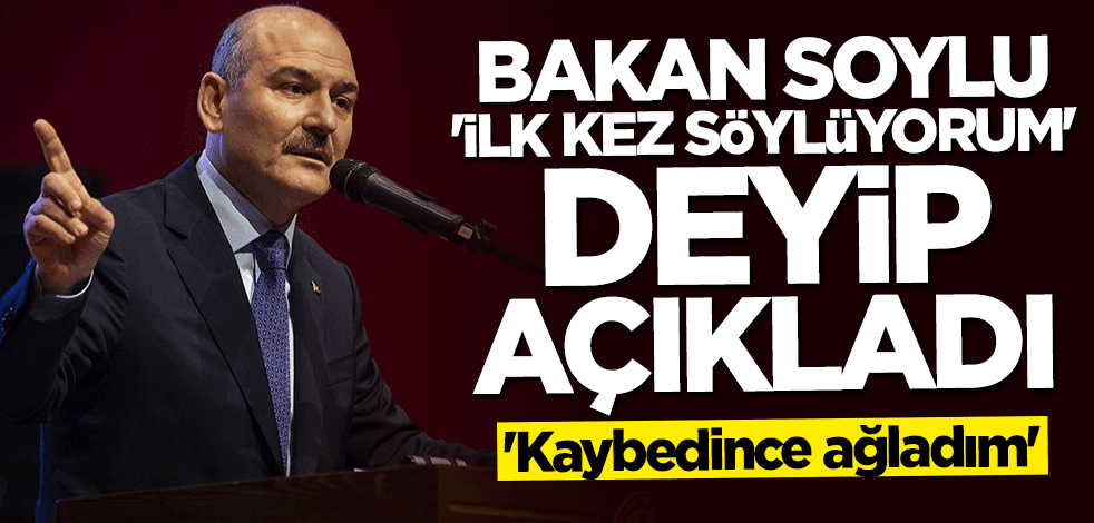 Bakan Soylu ilk kez anlattı: Kaybedince ağladım
