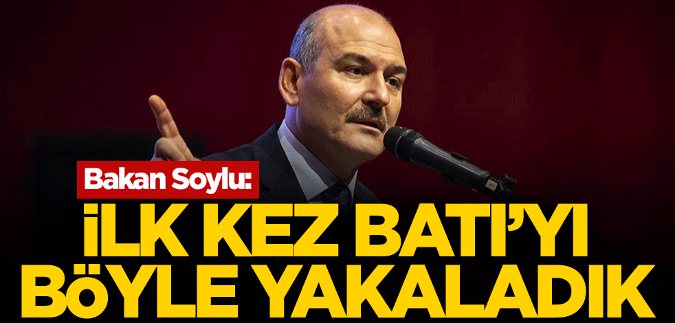 Bakan Soylu: İlk kez Batı'yı böyle yakaladık