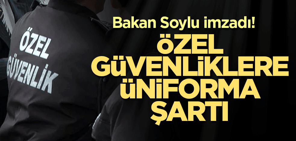Bakan Soylu imzadı! Özel güvenliklere üniforma şartı
