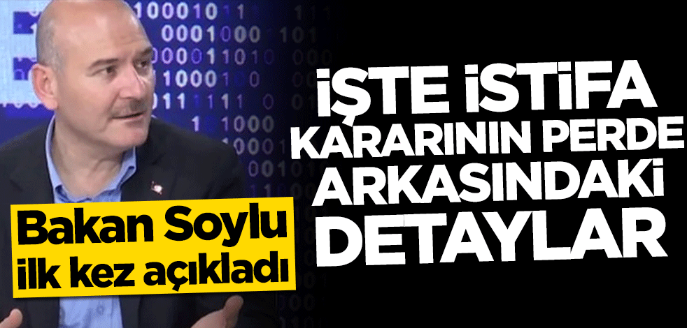 Bakan Soylu istifa kararının detayını ilk kez açıkladı