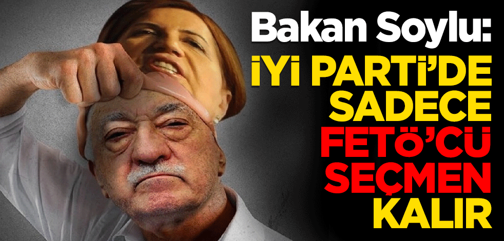 Bakan Soylu: "İYİ Parti'de tek FETÖ seçmeni kalır"