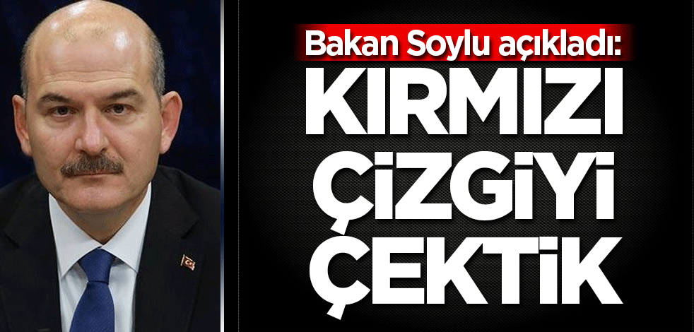 Bakan Soylu: Kırmızı çizgiyi çektik