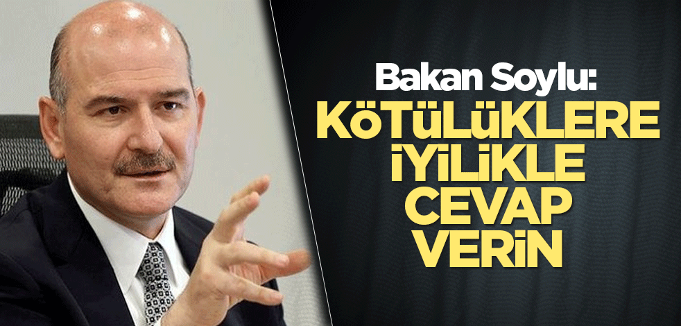 Bakan Soylu: Kötülüklere iyilikle cevap verin