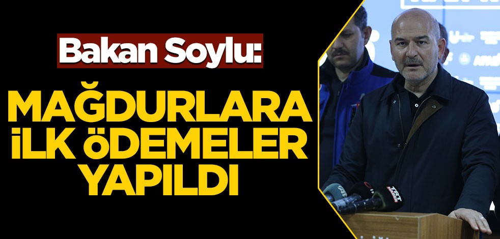 Bakan Soylu: Mağdurlara ilk ödemeler yapıldı