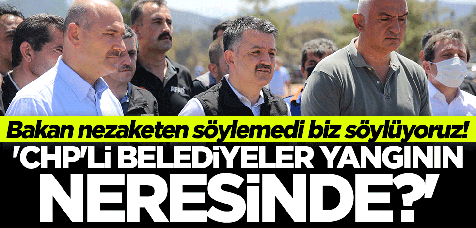 Bakan Soylu nezaketen söylemedi, biz söylüyoruz: CHP'li belediyeler, yangının neresinde?
