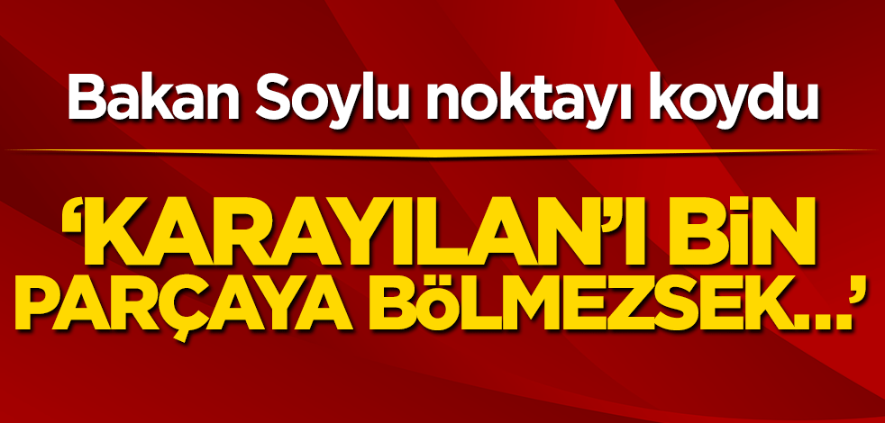 Bakan Soylu noktayı koydu! ‘Murat Karayılan’ı bin parçaya bölmezsek…’