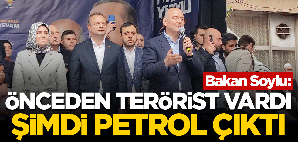 Bakan Soylu: Önceden terörist vardı, şimdi petrol çıktı
