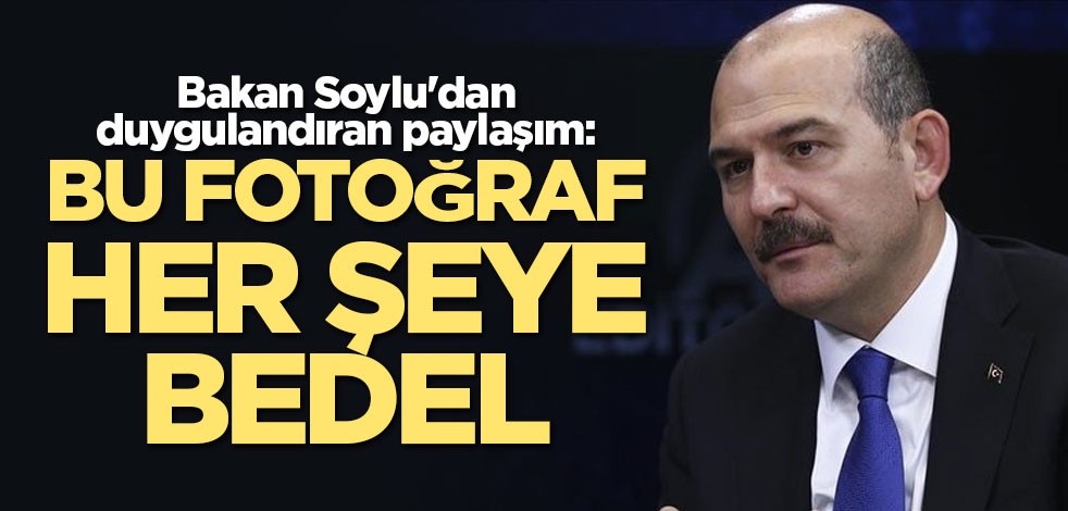 Bakan Soylu paylaştı: Bu fotoğraf her şeye bedel