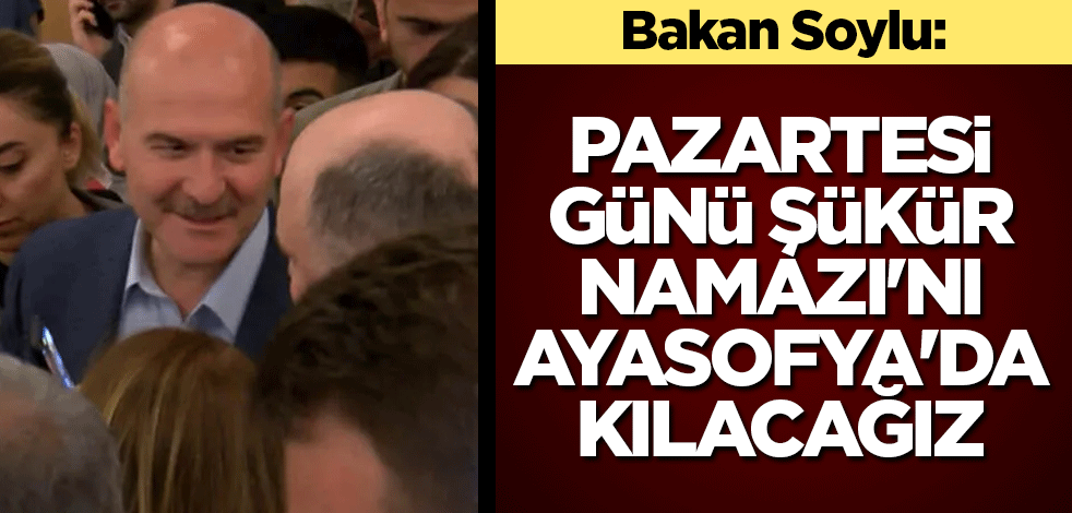 Bakan Soylu: Pazartesi günü Şükür Namazı'nı Ayasofya'da kılacağız
