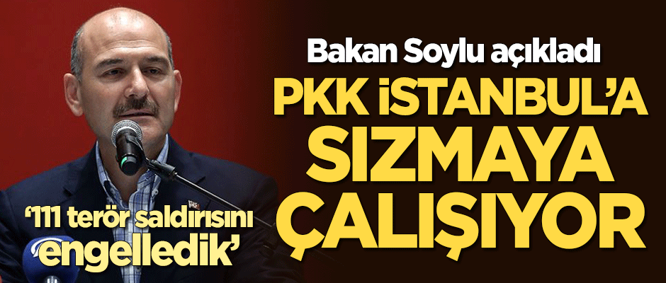Bakan Soylu: PKK İstanbul'a sızmaya çalışıyor