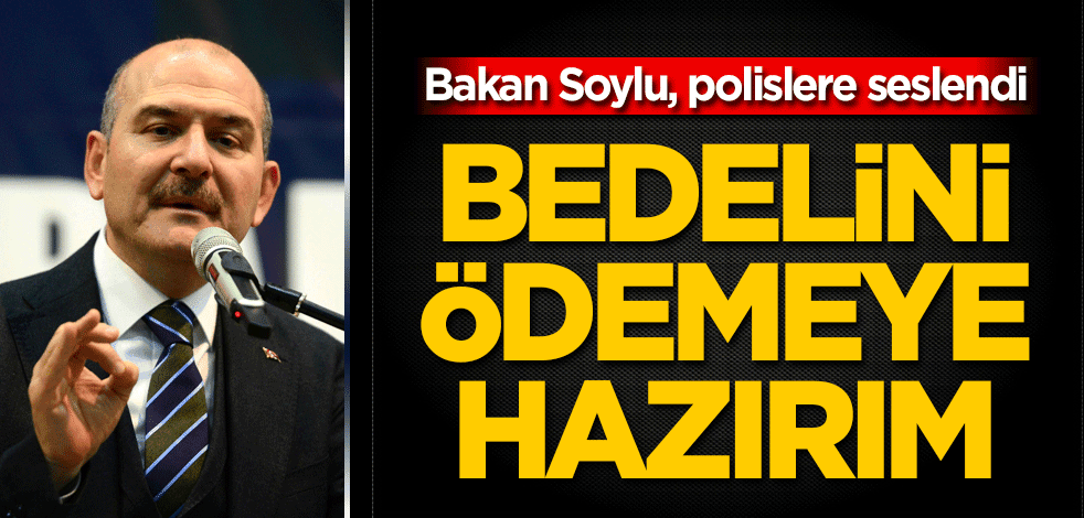 Bakan Soylu polislere seslendi! Bedelini ödemeye hazırım