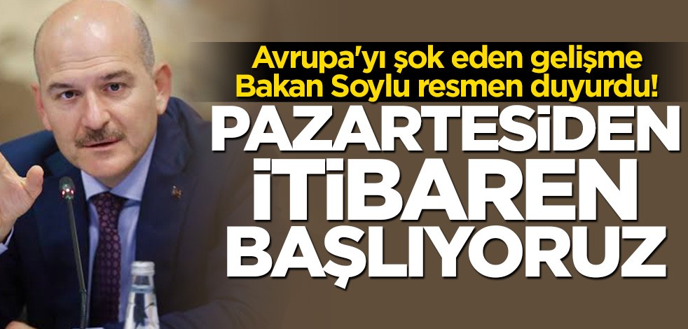 Bakan Soylu resmen duyurdu: Pazartesiden itibaren başlıyoruz