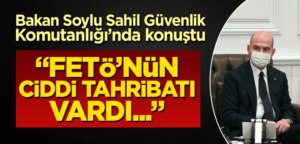 Bakan Soylu Sahil Güvenlik Komutanlığı'nda konuştu: "FETÖ'nün ciddi tahribatı vardı..."