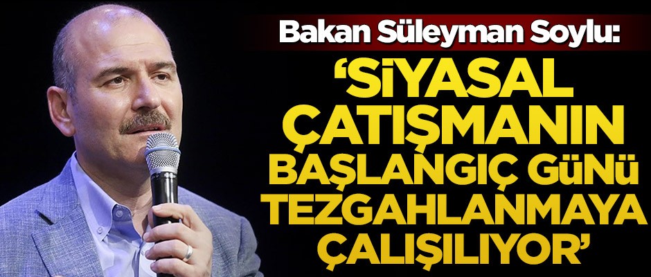 Bakan Soylu: Siyasal çatışmanın başlangıç günü tezgahlanmaya çalışılıyor