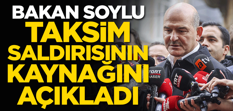 Bakan Soylu Taksim saldırısının kaynağını açıkladı
