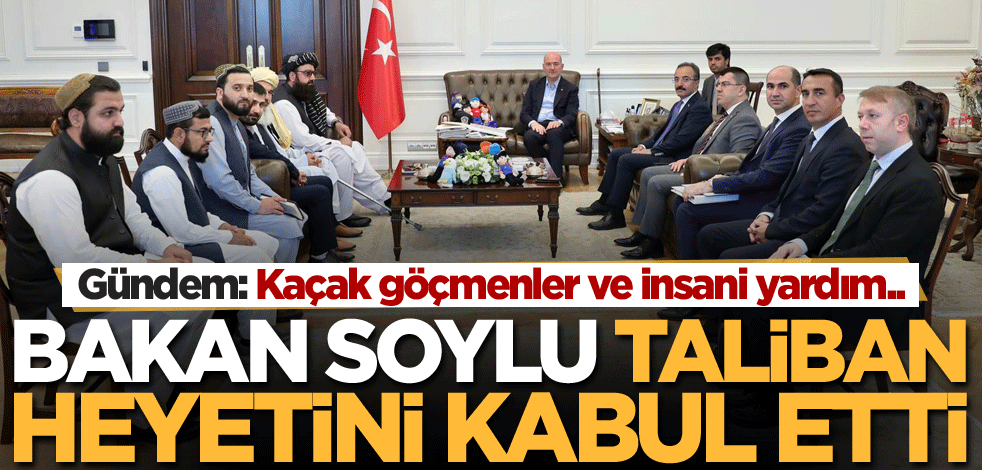 Bakan Soylu Taliban heyetini kabul etti! Gündem: Kaçak göçmenler ve insani yardım..