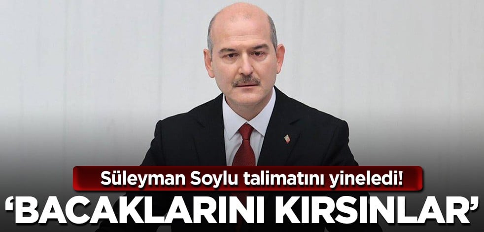 Bakan Soylu talimatını yineledi! "Ayaklarını kırsınlar"