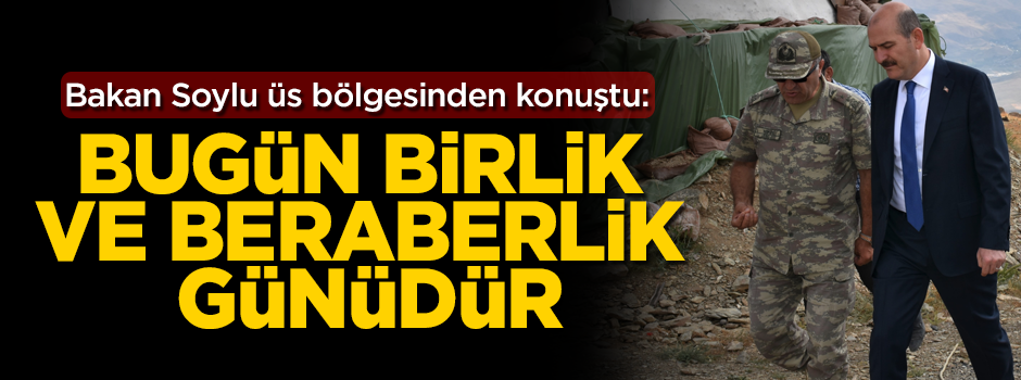 Bakan Soylu üs bölgesinden konuştu: Bugün, birlik ve beraberlik günüdür