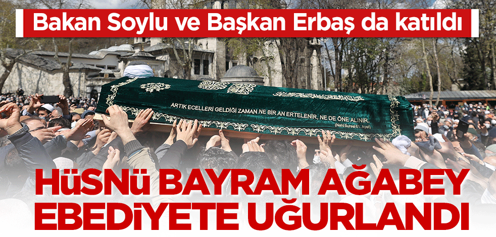 Bakan Soylu ve Başkan Erbaş da katıldı... Hüsnü Bayramoğlu Ağabey ebediyete uğurlandı