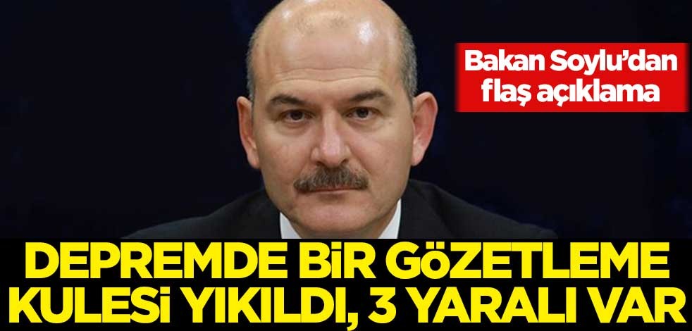 Bakan Soylu'dan flaş açıklama: Depremde bir gözetleme kulesi yıkıldı: 3 yaralı var