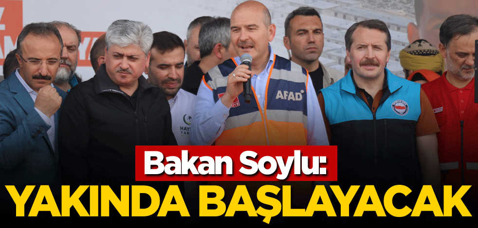 Bakan Soylu: Yakında başlayacak