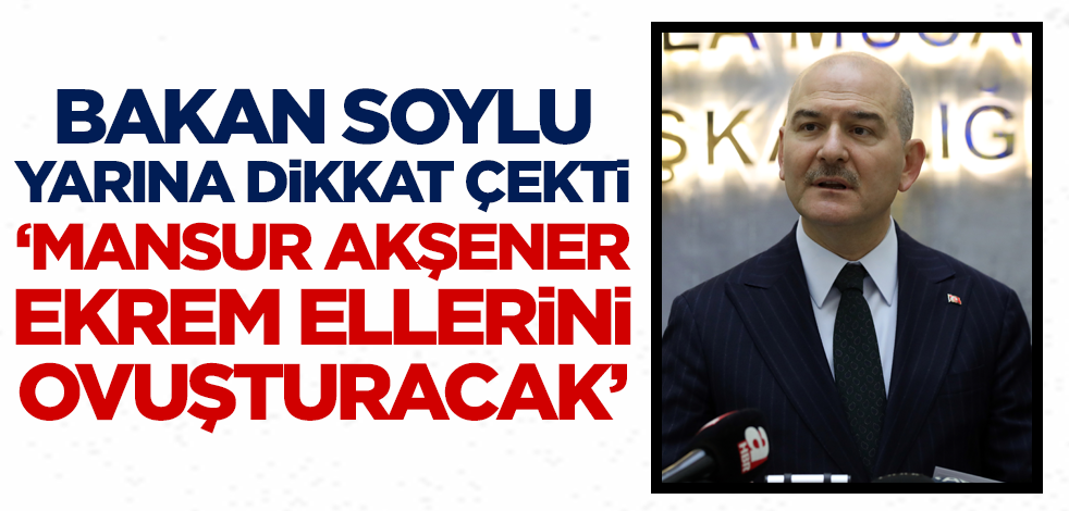 Bakan Soylu yarına dikkat çekti! 'Mansur, Akşener, Ekrem ellerini ovuşturacak'