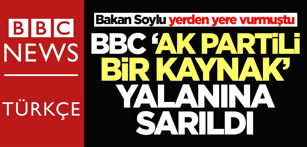 Bakan Soylu yerden yere vurmuştu! BBC Türkçe 'AK Partili bir kaynak' yalanına sarıldı