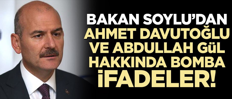 Bakan Soylu’dan Ahmet Davutoğlu ve Abdullah Gül hakkında bomba ifadeler!